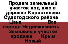 Продам земельный участок под ижс в деревне Коростелево Судогодского района › Цена ­ 1 000 000 - Все города Недвижимость » Земельные участки продажа   . Крым,Новый Свет